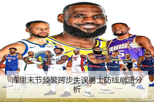 库里末节频繁跨步失误勇士防线崩溃分析